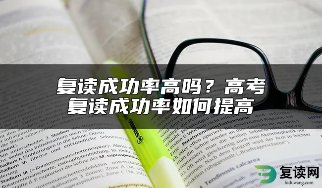 复读成功率高吗？高考复读成功率如何提高