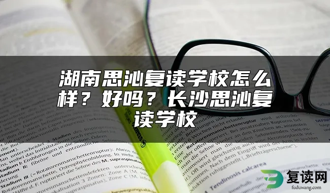 湖南思沁复读学校怎么样？好吗？长沙思沁复读学校