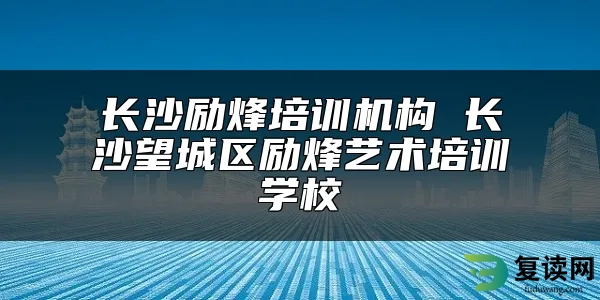 长沙励烽培训机构 长沙望城区励烽艺术培训学校