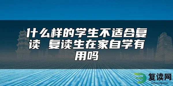 什么样的学生不适合复读 复读生在家自学有用吗