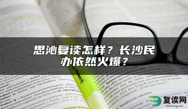 思沁复读怎样？长沙民办依然火爆？