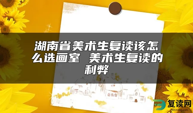 湖南省美术生复读该怎么选画室 美术生复读的利弊