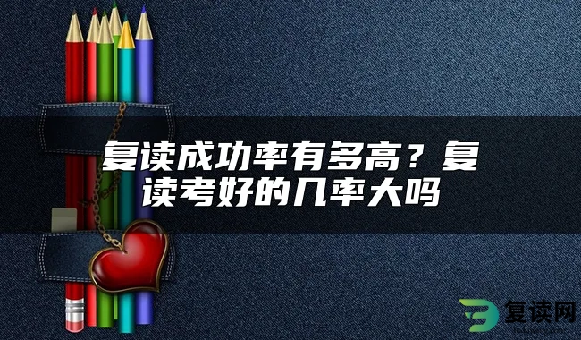 复读成功率有多高？复读考好的几率大吗