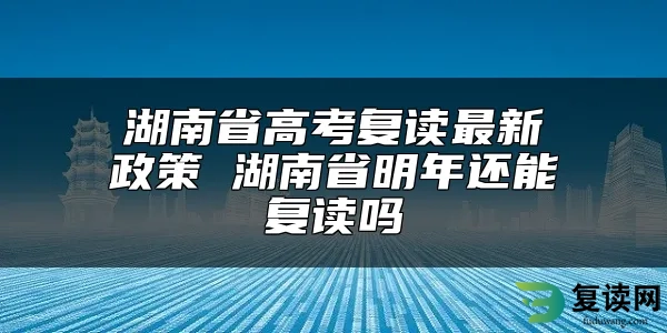 湖南省高考复读最新政策 湖南省明年还能复读吗