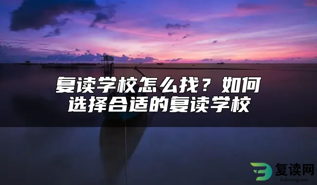 复读学校怎么找？如何选择合适的复读学校