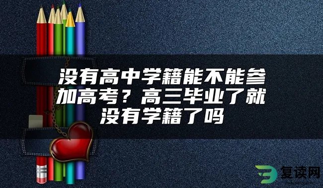 没有高中学籍能不能参加高考？高三毕业了就没有学籍了吗