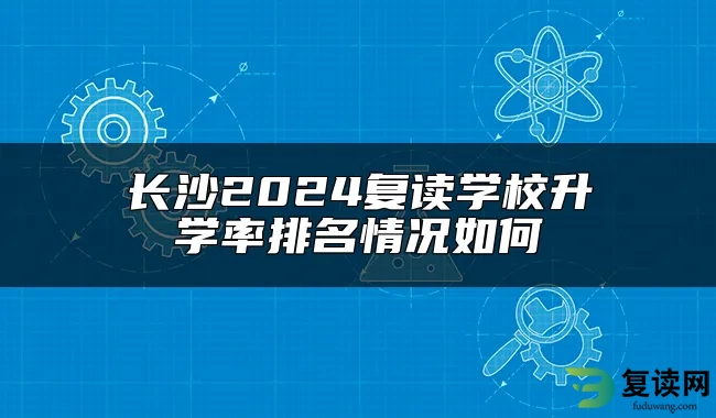 长沙2024复读学校升学率排名情况如何