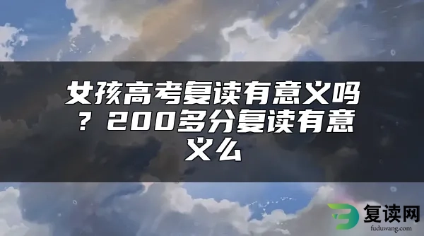 女孩高考复读有意义吗？200多分复读有意义么