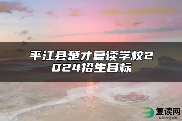 平江县楚才复读学校2024招生目标