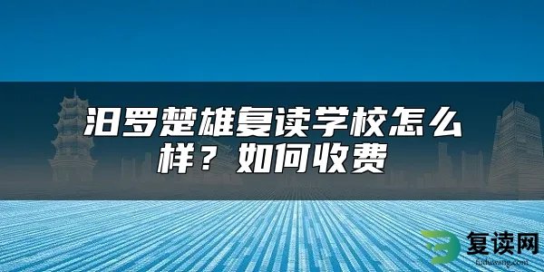 汨罗楚雄复读学校怎么样？如何收费