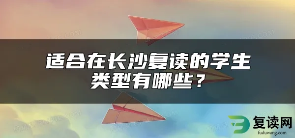 适合在长沙复读的学生类型有哪些？