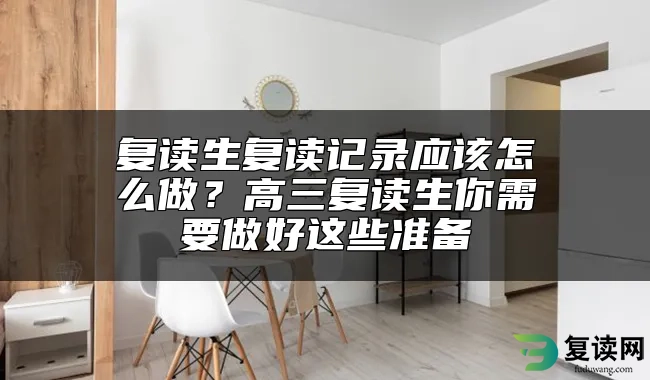 复读生复读记录应该怎么做？高三复读生你需要做好这些准备