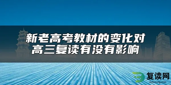 新老高考教材的变化对高三复读有没有影响