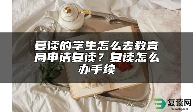 复读的学生怎么去教育局申请复读？复读怎么办手续