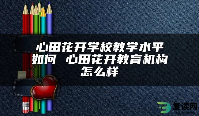 心田花开学校教学水平如何 心田花开教育机构怎么样