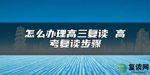 怎么办理高三复读 高考复读步骤