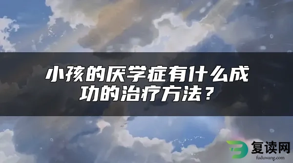 小孩的厌学症有什么成功的治疗方法？