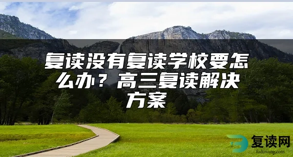 复读没有复读学校要怎么办？高三复读解决方案