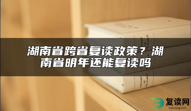 湖南省跨省复读政策？湖南省明年还能复读吗