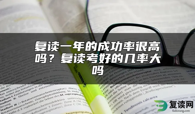 复读一年的成功率很高吗？复读考好的几率大吗