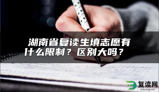 湖南省复读生填志愿有什么限制？区别大吗？ 