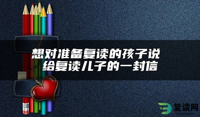 想对准备复读的孩子说 给复读儿子的一封信