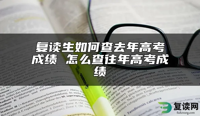 复读生如何查去年高考成绩 怎么查往年高考成绩