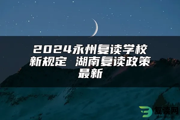 2024永州复读学校新规定 湖南复读政策最新