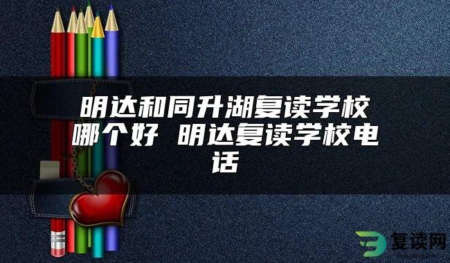 明达和同升湖复读学校哪个好 明达复读学校电话