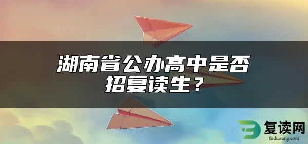 湖南省公办高中是否招复读生？