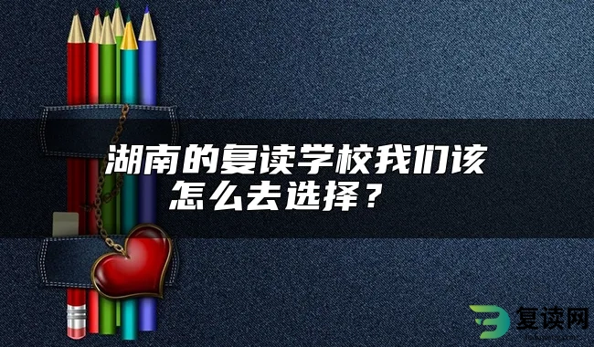 湖南的复读学校我们该怎么去选择？ 