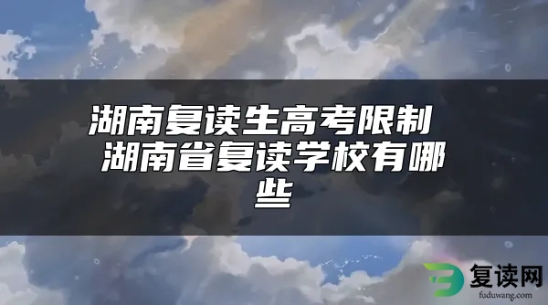 湖南复读生高考限制 湖南省复读学校有哪些