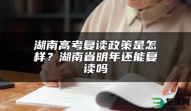 湖南高考复读政策是怎样？湖南省明年还能复读吗