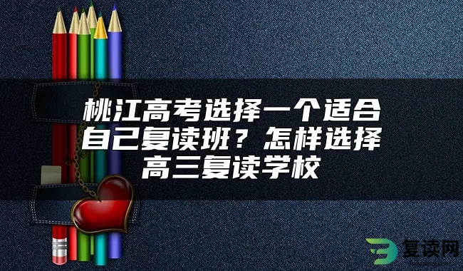 桃江高考选择一个适合自己复读班？怎样选择高三复读学校