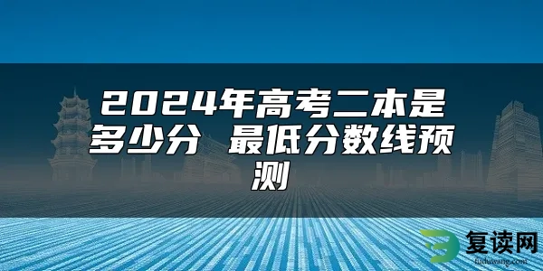 2024年高考二本是多少分 最低分数线预测