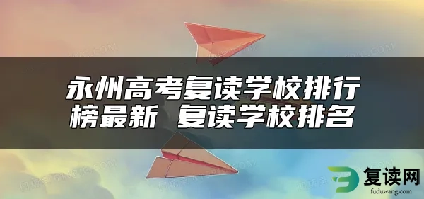 永州高考复读学校排行榜最新 复读学校排名