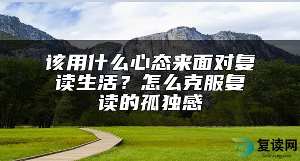 该用什么心态来面对复读生活？怎么克服复读的孤独感