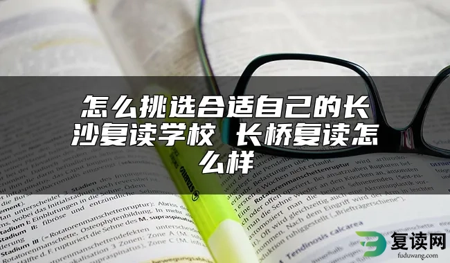 怎么挑选合适自己的长沙复读学校 长桥复读怎么样