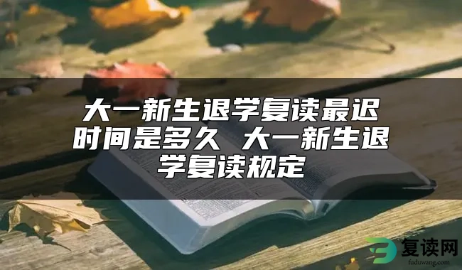 大一新生退学复读最迟时间是多久 大一新生退学复读规定