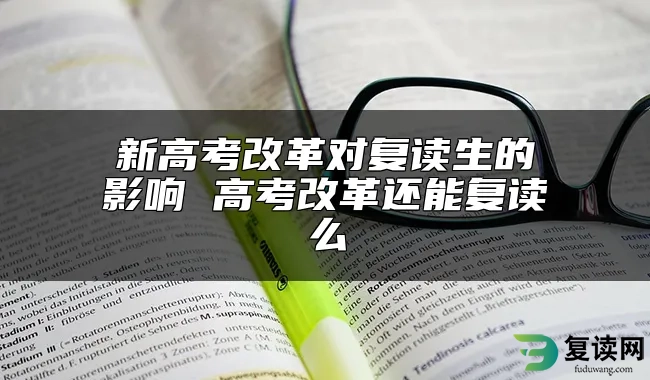 新高考改革对复读生的影响 高考改革还能复读么