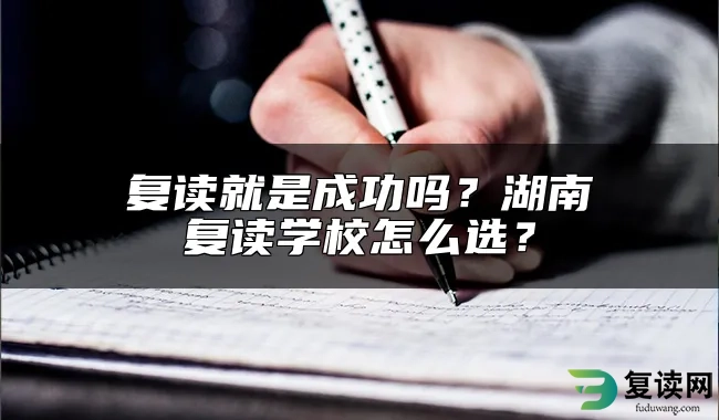 复读就是成功吗？湖南复读学校怎么选？