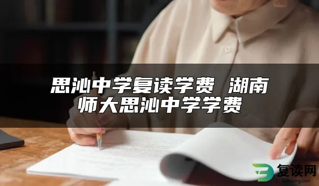 思沁中学复读学费 湖南师大思沁中学学费