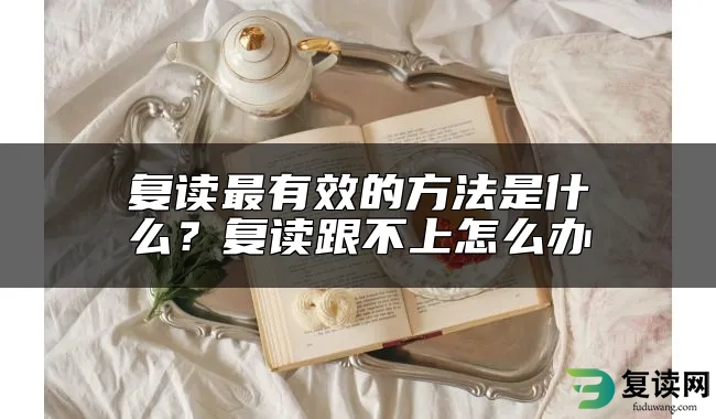 复读最有效的方法是什么？复读跟不上怎么办