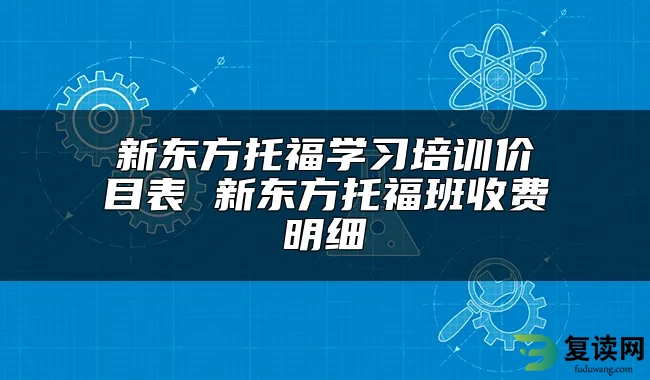 新东方托福学习培训价目表 新东方托福班收费明细