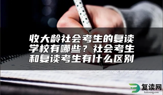 收大龄社会考生的复读学校有哪些？社会考生和复读考生有什么区别