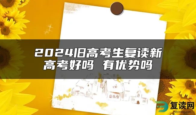 2024旧高考生复读新高考好吗 有优势吗