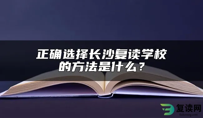 正确选择长沙复读学校的方法是什么？