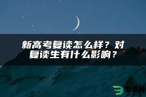 新高考复读怎么样？对复读生有什么影响？