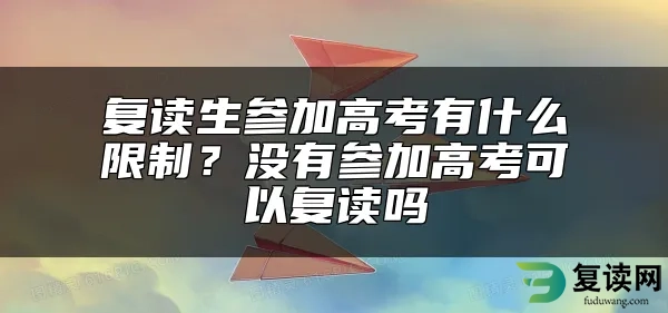 复读生参加高考有什么限制？没有参加高考可以复读吗