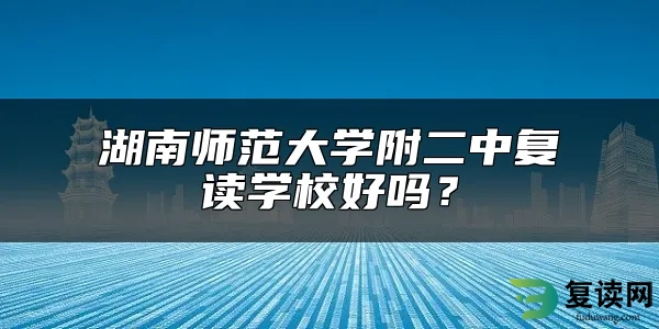 湖南师范大学附二中复读学校好吗？